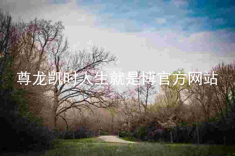尊龙凯时人生就是博官方网站