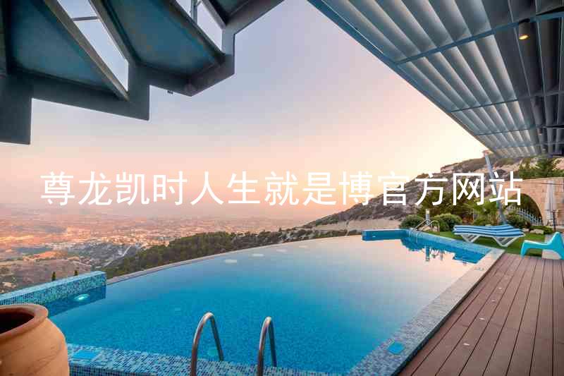 尊龙凯时人生就是博官方网站