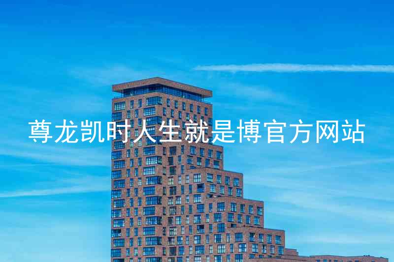 尊龙凯时人生就是博官方网站